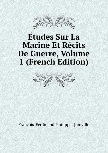 Обложка книги Etudes Sur La Marine Et Recits De Guerre, Volume 1 (French Edition), François-Ferdinand-Philippe- Joinville