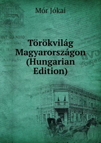 Обложка книги Torokvilag Magyarorszagon (Hungarian Edition), Maurus Jókai