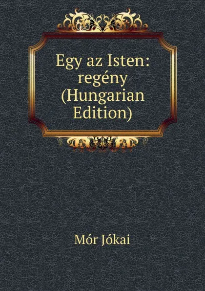 Обложка книги Egy az Isten: regeny (Hungarian Edition), Maurus Jókai