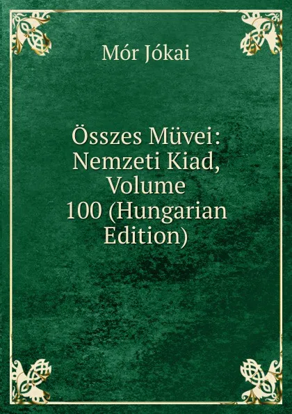 Обложка книги Osszes Muvei: Nemzeti Kiad, Volume 100 (Hungarian Edition), Maurus Jókai