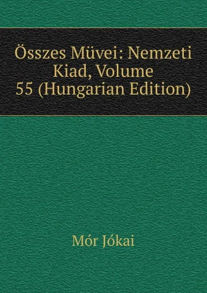 Обложка книги Osszes Muvei: Nemzeti Kiad, Volume 55 (Hungarian Edition), Maurus Jókai