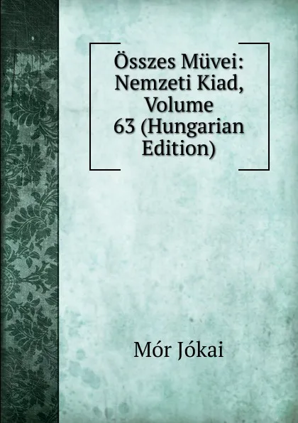 Обложка книги Osszes Muvei: Nemzeti Kiad, Volume 63 (Hungarian Edition), Maurus Jókai