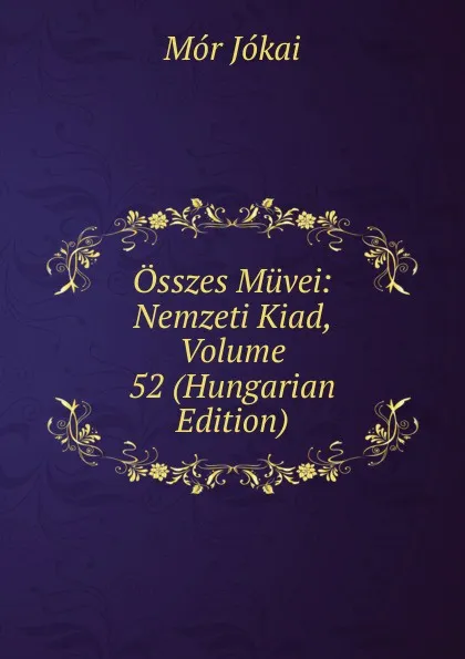 Обложка книги Osszes Muvei: Nemzeti Kiad, Volume 52 (Hungarian Edition), Maurus Jókai