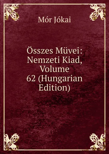 Обложка книги Osszes Muvei: Nemzeti Kiad, Volume 62 (Hungarian Edition), Maurus Jókai