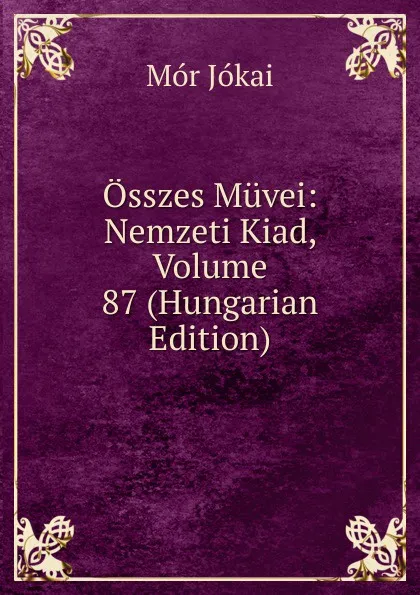 Обложка книги Osszes Muvei: Nemzeti Kiad, Volume 87 (Hungarian Edition), Maurus Jókai