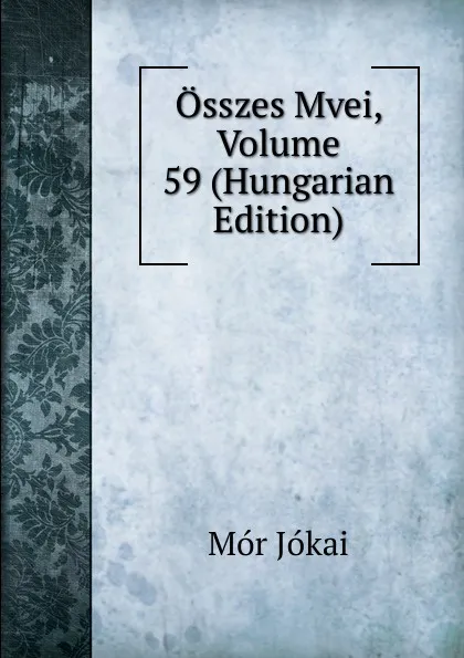 Обложка книги Osszes Mvei, Volume 59 (Hungarian Edition), Maurus Jókai