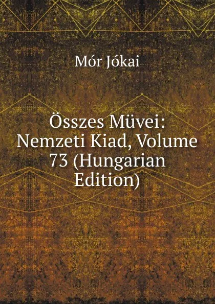 Обложка книги Osszes Muvei: Nemzeti Kiad, Volume 73 (Hungarian Edition), Maurus Jókai