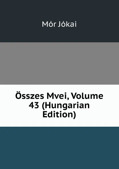 Обложка книги Osszes Mvei, Volume 43 (Hungarian Edition), Maurus Jókai