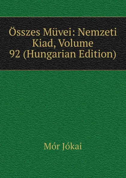 Обложка книги Osszes Muvei: Nemzeti Kiad, Volume 92 (Hungarian Edition), Maurus Jókai