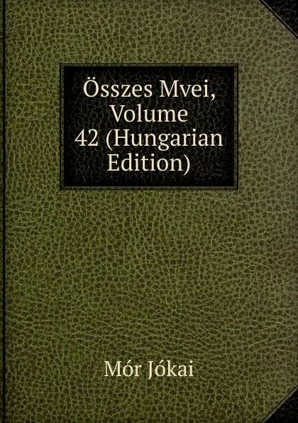 Обложка книги Osszes Mvei, Volume 42 (Hungarian Edition), Maurus Jókai