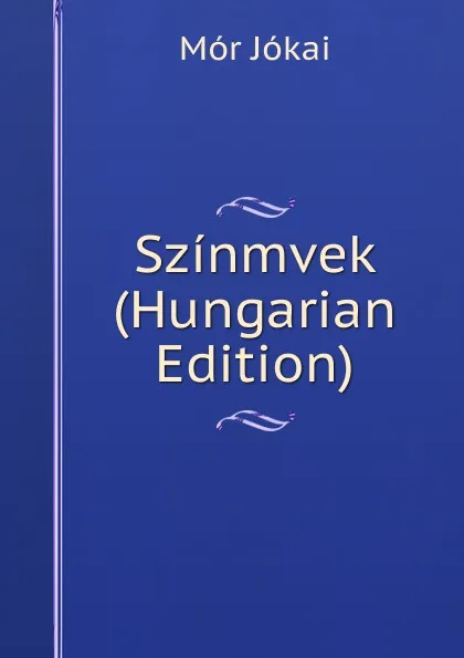 Обложка книги Szinmvek (Hungarian Edition), Maurus Jókai