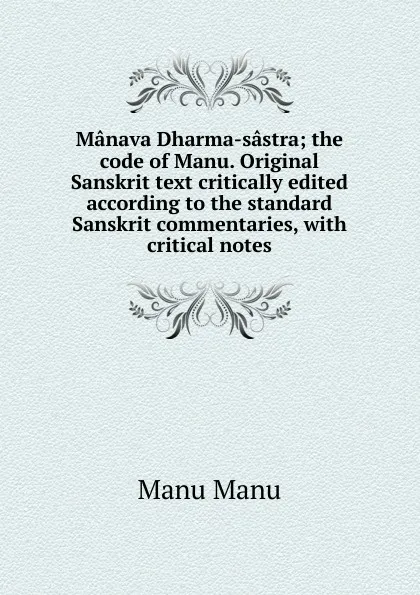 Обложка книги Manava Dharma-sastra; the code of Manu. Original Sanskrit text critically edited according to the standard Sanskrit commentaries, with critical notes, Manu Manu