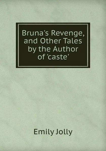 Обложка книги Bruna.s Revenge, and Other Tales by the Author of .caste.., Emily Jolly