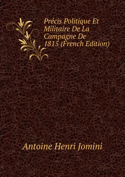 Обложка книги Precis Politique Et Militaire De La Campagne De 1815 (French Edition), Jomini Antoine Henri