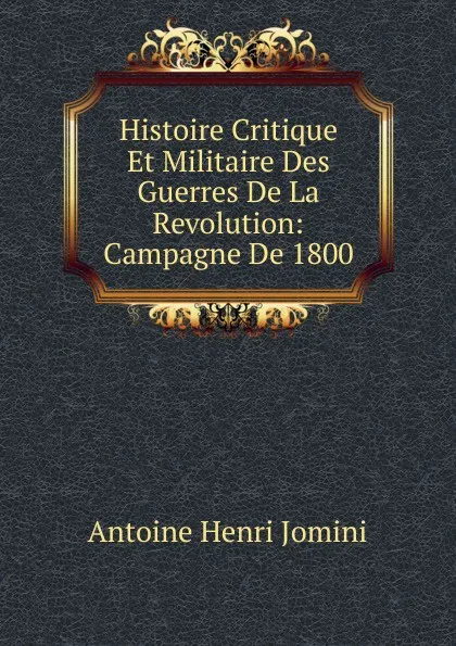 Обложка книги Histoire Critique Et Militaire Des Guerres De La Revolution: Campagne De 1800, Jomini Antoine Henri