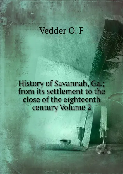 Обложка книги History of Savannah, Ga.; from its settlement to the close of the eighteenth century Volume 2, Vedder O. F