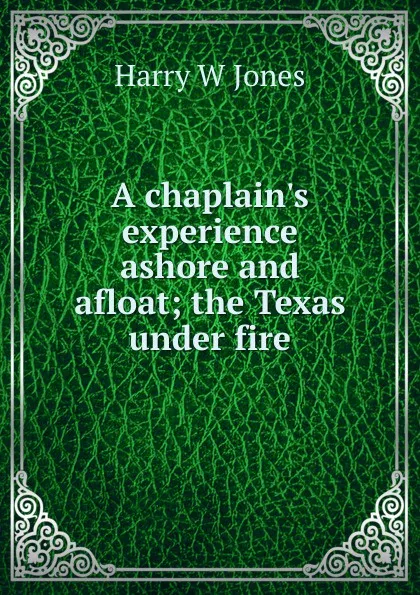 Обложка книги A chaplain.s experience ashore and afloat; the Texas under fire, Harry W Jones