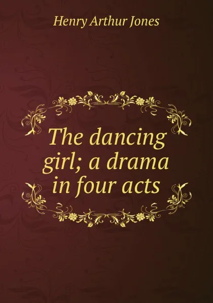 Обложка книги The dancing girl; a drama in four acts, Henry Arthur Jones