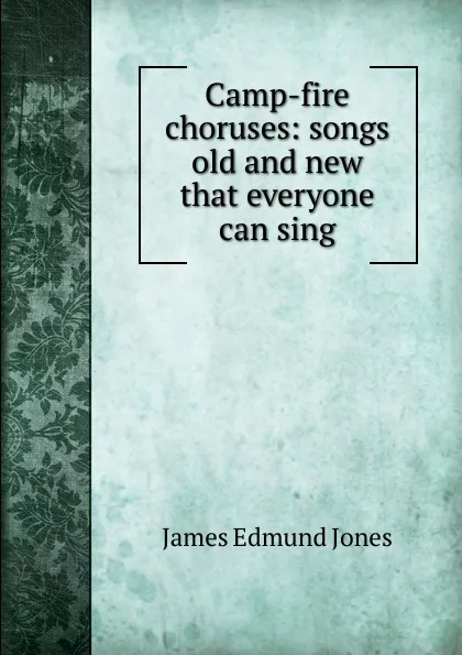 Обложка книги Camp-fire choruses: songs old and new that everyone can sing, James Edmund Jones