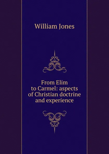 Обложка книги From Elim to Carmel: aspects of Christian doctrine and experience, Jones William