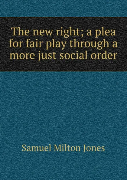 Обложка книги The new right; a plea for fair play through a more just social order, Samuel Milton Jones