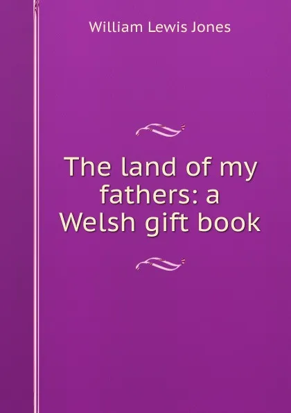 Обложка книги The land of my fathers: a Welsh gift book, William Lewis Jones