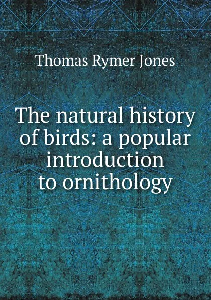 Обложка книги The natural history of birds: a popular introduction to ornithology, Thomas Rymer Jones