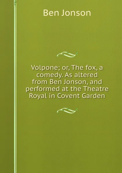 Обложка книги Volpone; or, The fox, a comedy. As altered from Ben Jonson, and performed at the Theatre Royal in Covent Garden, Ben Jonson
