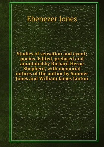 Обложка книги Studies of sensation and event; poems. Edited, prefaced and annotated by Richard Herne Shepherd, with memorial notices of the author by Sumner Jones and William James Linton, Ebenezer Jones