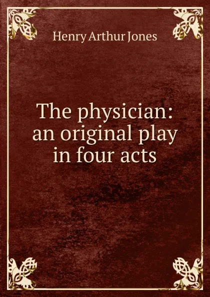 Обложка книги The physician: an original play in four acts, Henry Arthur Jones