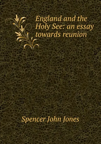 Обложка книги England and the Holy See: an essay towards reunion, Spencer John Jones