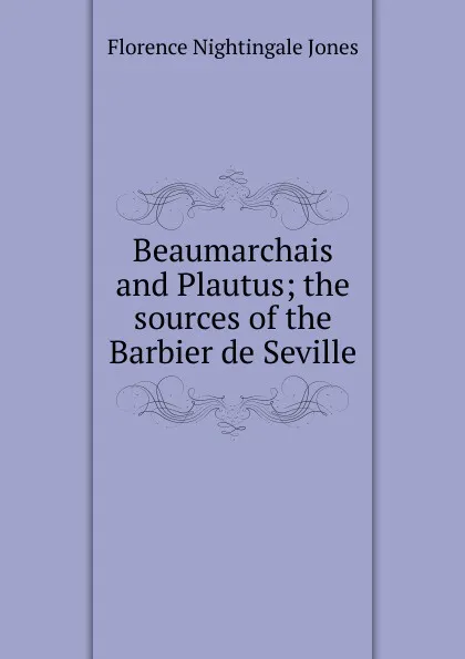 Обложка книги Beaumarchais and Plautus; the sources of the Barbier de Seville, Florence Nightingale Jones