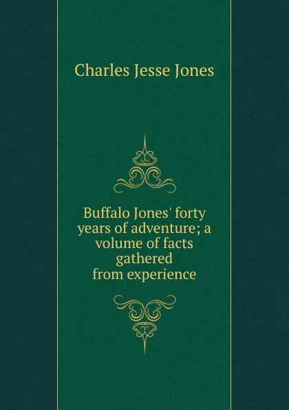 Обложка книги Buffalo Jones. forty years of adventure; a volume of facts gathered from experience, Charles Jesse Jones