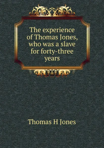 Обложка книги The experience of Thomas Jones, who was a slave for forty-three years., Thomas H Jones
