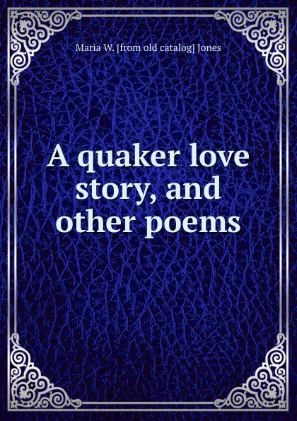 Обложка книги A quaker love story, and other poems, Maria W. [from old catalog] Jones