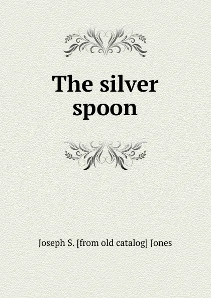 Обложка книги The silver spoon, Joseph S. [from old catalog] Jones