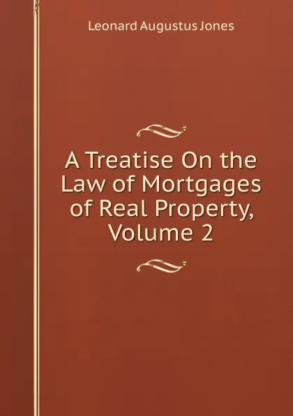 Обложка книги A Treatise On the Law of Mortgages of Real Property, Volume 2, Leonard Augustus Jones