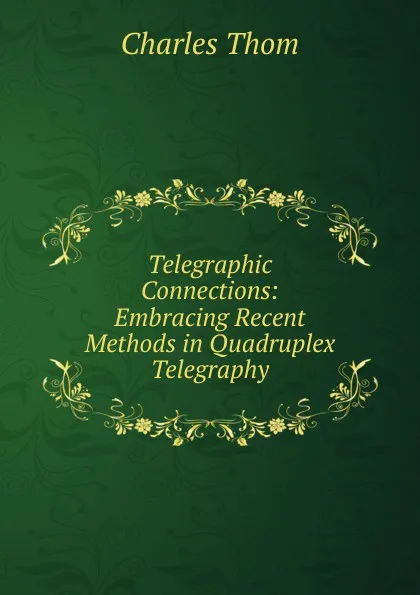 Обложка книги Telegraphic Connections: Embracing Recent Methods in Quadruplex Telegraphy, Charles Thom