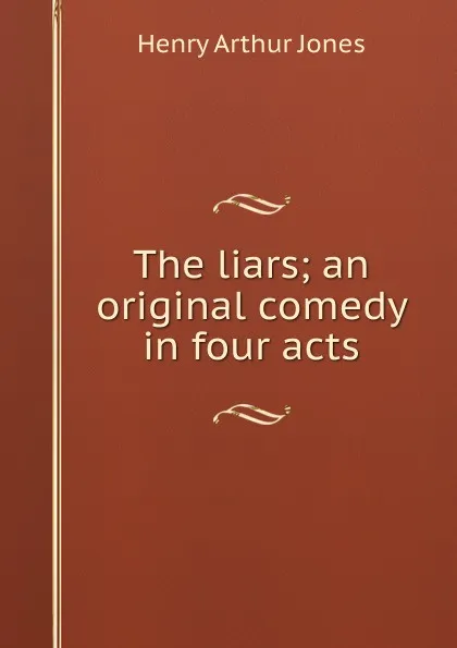 Обложка книги The liars; an original comedy in four acts, Henry Arthur Jones