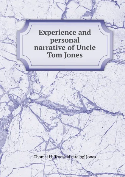 Обложка книги Experience and personal narrative of Uncle Tom Jones, Thomas H. [from old catalog] Jones