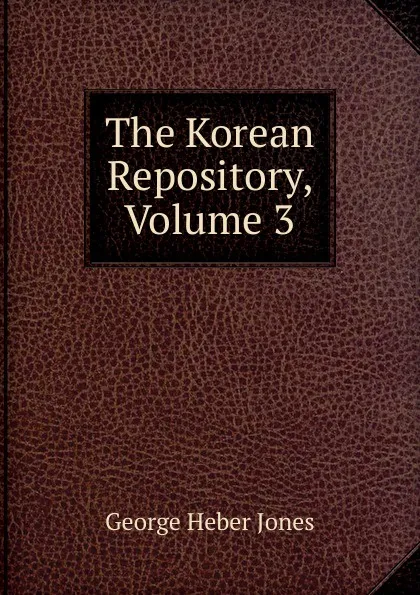 Обложка книги The Korean Repository, Volume 3, George Heber Jones