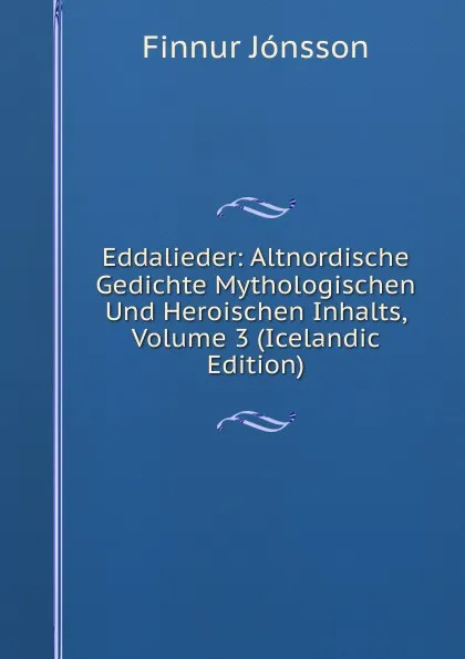 Обложка книги Eddalieder: Altnordische Gedichte Mythologischen Und Heroischen Inhalts, Volume 3 (Icelandic Edition), Finnur Jónsson