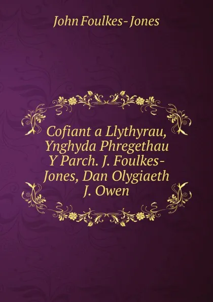 Обложка книги Cofiant a Llythyrau, Ynghyda Phregethau Y Parch. J. Foulkes-Jones, Dan Olygiaeth J. Owen, John Foulkes- Jones