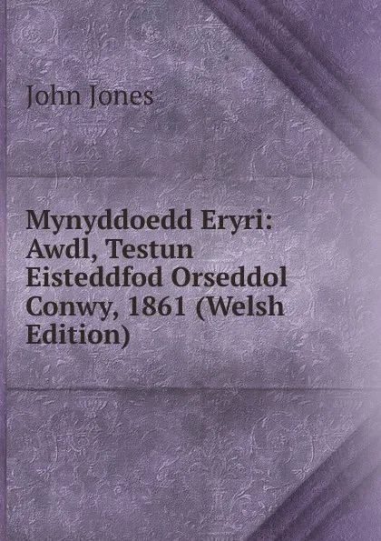 Обложка книги Mynyddoedd Eryri: Awdl, Testun Eisteddfod Orseddol Conwy, 1861 (Welsh Edition), Jones John