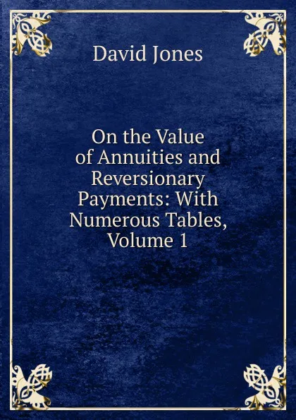 Обложка книги On the Value of Annuities and Reversionary Payments: With Numerous Tables, Volume 1, David Jones