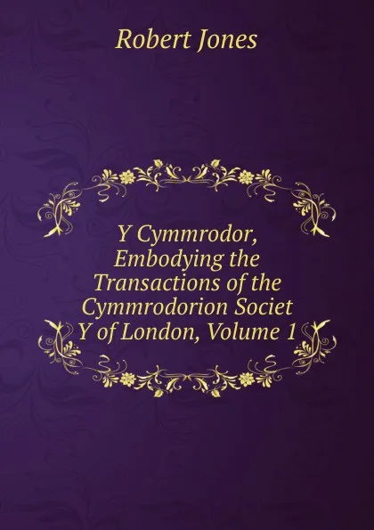 Обложка книги Y Cymmrodor, Embodying the Transactions of the Cymmrodorion Societ Y of London, Volume 1, Robert Jones