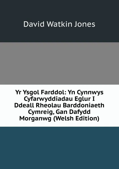 Обложка книги Yr Ysgol Farddol: Yn Cynnwys Cyfarwyddiadau Eglur I Ddeall Rheolau Barddoniaeth Cymreig, Gan Dafydd Morganwg (Welsh Edition), David Watkin Jones