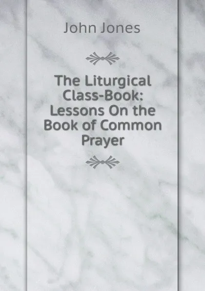 Обложка книги The Liturgical Class-Book: Lessons On the Book of Common Prayer, Jones John