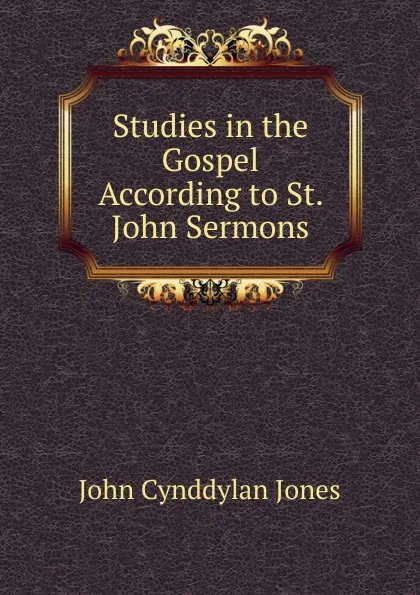 Обложка книги Studies in the Gospel According to St. John Sermons., John Cynddylan Jones