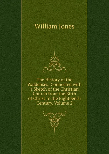 Обложка книги The History of the Waldenses: Connected with a Sketch of the Christian Church from the Birth of Christ to the Eighteenth Century, Volume 2, Jones William